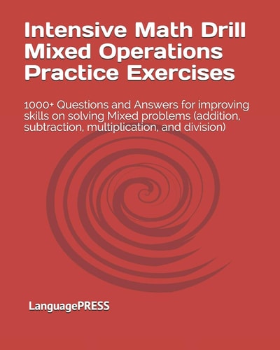 Intensive Math Drill Mixed Operations Practice Exercises 1000+ Questions and Answers for Improving Skills on Solving Mixed Problems (addition, Subtraction, Multiplication, and Division)