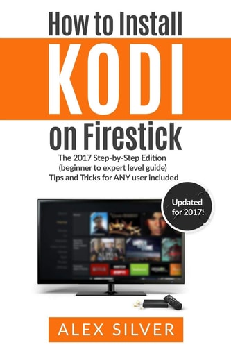 How to Install Kodi on Firestick The 2017 Step-By-Step Picture Edition (beginner to Expert Level Guide) Tips and Tricks for ANY User Included