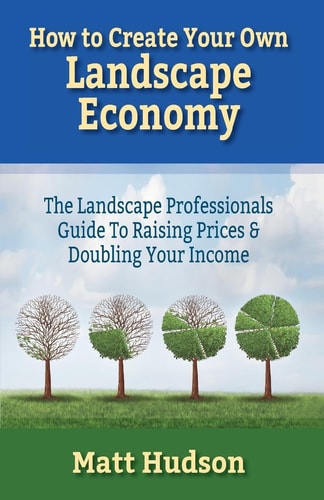 How to Create Your Own Landscape Economy The Landscape Professionals Guide to Raising Prices and Doubling Your Income