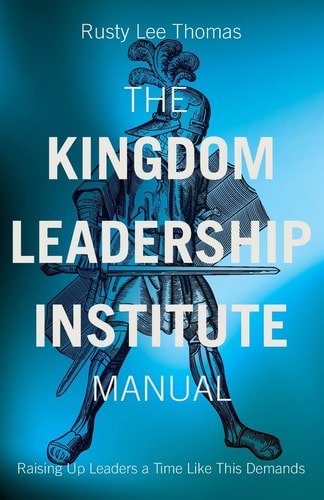 The Kingdom Leadership Institute Manual Raising Up Leaders a Time Like This Demands