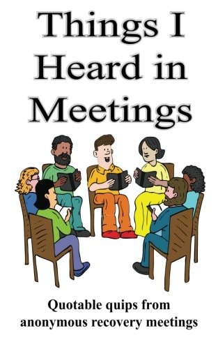 Things I Heard In Meetings Recovery in Short Quotes