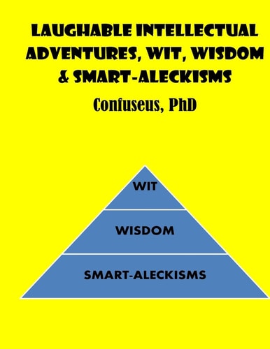 Laughable Intellectual Adventures, Wit, Wisdom and Smart-Aleckisms