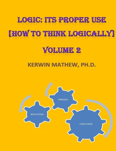 Logic Its Proper Use [How to Think Logically] Volume 2