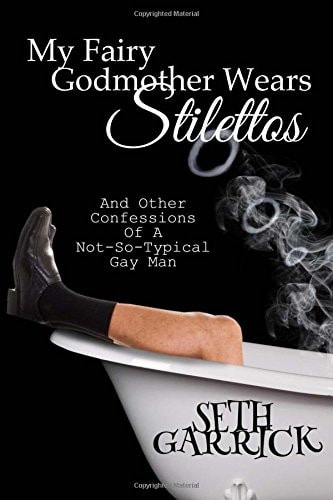 My Fairy Godmother Wears Stilettos And Other Confessions Of A Not-So-Typical Gay Man