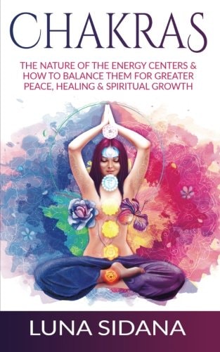 Chakras The Nature of the Energy Centers and How to Balance Them for Greater Peace, Healing and Spiritual Growth