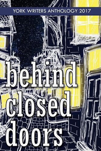 Behind Closed Doors York Writers Anthology 2017