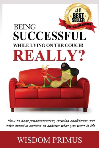Being Successful While Lying On the Couch! Really? How to Beat Procrastination, Develop Confidence and Take Massive Actions to Achieve what You Want in Life.