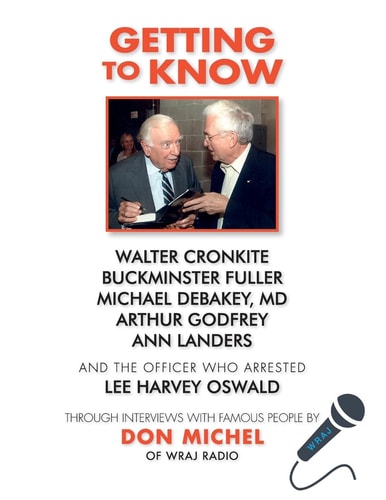 Getting to Know ... Walter Cronkite, Dr. Michael Debakey, Buckminster Fuller, Arthur Godfrey, Ann Landers and the Officer who Arrested Lee Harvey Oswald Through Interviews with Famous People