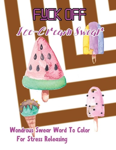 Fuck Off Ice Cream Swear: Wondrous Swear Word To Color For Stress Releasing