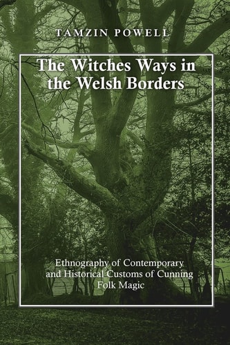 The Witches Ways in the Welsh Borders Ethnography of Contemporary and Historical Customs of Cunning Folk Magic