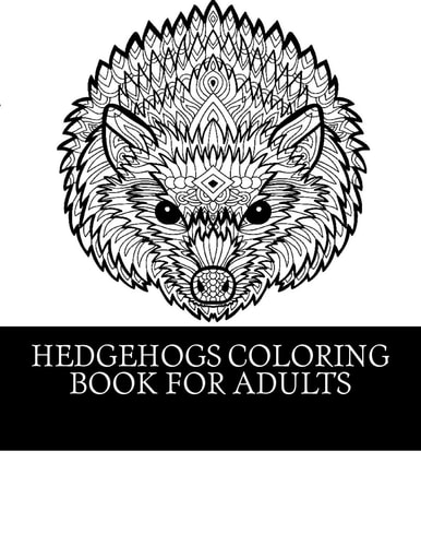 Hedgehogs Coloring Book For Adults 21 Beautiful Hedgehog Coloring Designs For Men, Women and Teens To Relax