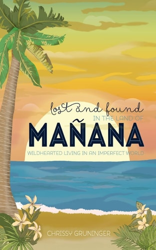 Lost and Found in the Land of Mañana Wildhearted Living in an Imperfect World