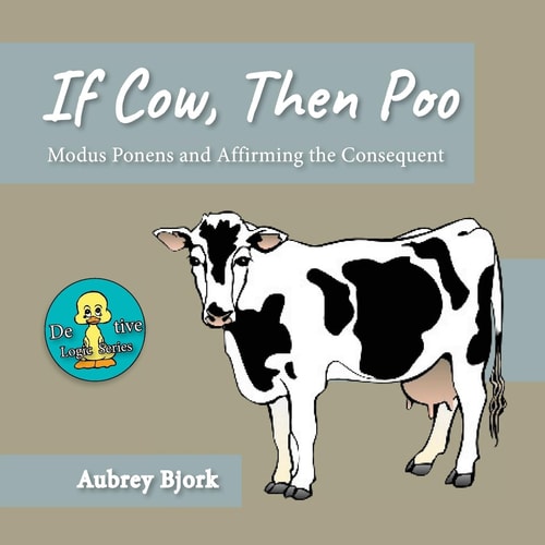 If Cow, Then Poo Modus Ponens and Affirming the Consequent
