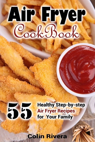 Air Fryer Cookbook 55 Healthy Step-by-step Air Fryer Recipes For Your Family