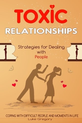 Toxic Relationships Strategies for Dealing with People That Are Difficult and How to Deal with Toxic Personalities and People In Life
