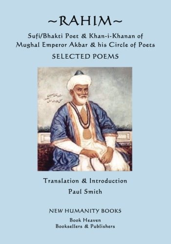 Rahim, Sufi/Bhakti Poet & Khan-i-Khanan of Mughal Emperor Akbar & His Circle of Poets Selected Poems