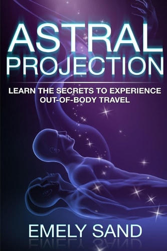 Astral Projection Learn the Secrets to Experience Out of Body Control