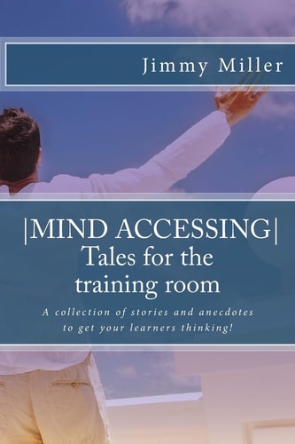 Mind Accessing - Tales for the Training Room A Collection of Stories and Anecdotes to Get Your Learners Thinking!
