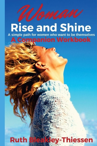 Woman Rise and Shine - a Companion Workbook A Simple Path for Women Who Want to Be Themselves