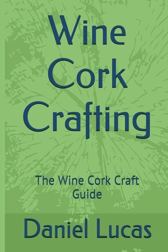 Wine Cork Crafting The Wine Cork Craft Guide