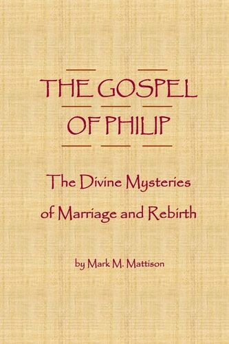 The Gospel of Philip The Divine Mysteries of Marriage and Rebirth