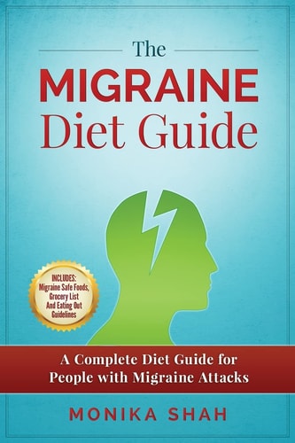 The Migraine Diet Guide A Complete Diet Guide for People with Migraine Attacks (Also Includes: Migraine Safe and Un-Safe Foods, Grocery Shopping List and Eating Out Tips and Guidelines)