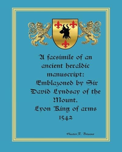 A Facsimile of an Ancient Heraldic Manuscript Emblazoned by Sir David Lyndsay of the Mount. Lyon King of Arms 1542