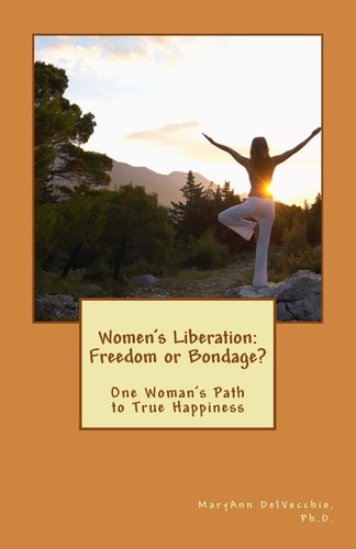 Women's Liberation: Freedom Or Bondage? One Woman's Path to True Happiness