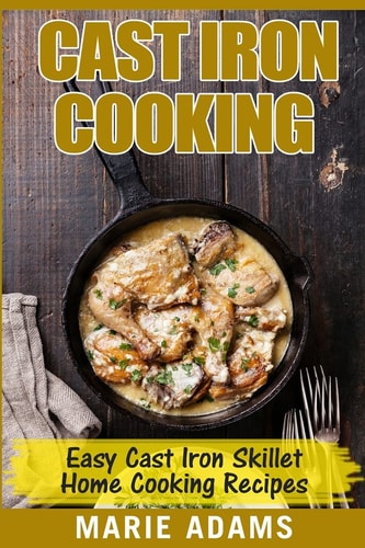 Cast Iron Cooking - Easy Cast Iron Skillet Home Cooking Recipes One-Pot Meals, Cast Iron Skillet Cookbook, Cast Iron Cooking, Cast Iron Cookbook