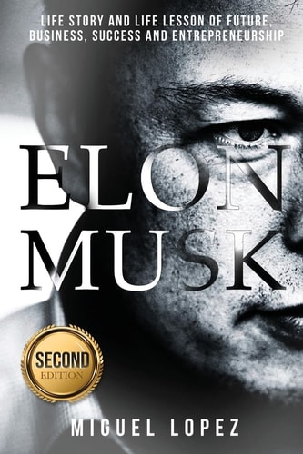 Elon Musk Life Story and Life Lesson of Future, Business, Success and Entrepreneurship (Elon Musk, Ashlee Vance, Tesla, Entrepreneurship, Successful, Bill Gates, Mark Cuban)