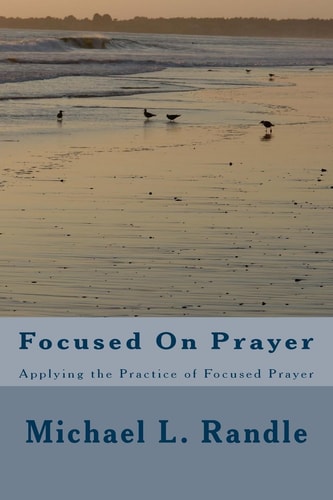 Focusing On Prayer Applying the Practice of Focused Prayer
