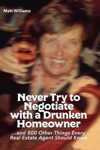Never Try To Negotiate With A Drunken Homeowner And 800 Other Things Every Real Estate Agent Should Know