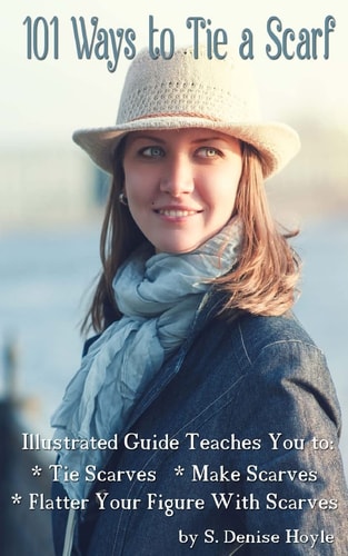 101 Ways to Tie a Scarf Illustrated Guide Teaches You to Make Scarves, Tie Scarves and Flatter Your Figure with Scarves
