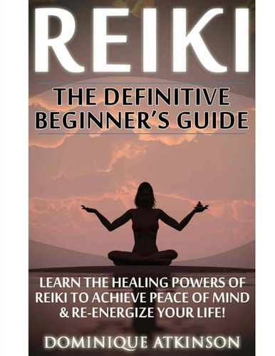Reiki: the Definitive Beginner's Guide Learn the Healing Powers of Reiki to Re-Energize Your Life and Achieve Peace of Mind. Reiki, Reiki Healing, Yoga, Buddhism Chakras Sacred Texts