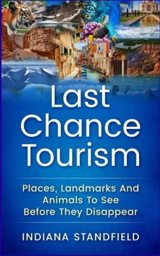 Last Chance Tourism Places, Landmarks And Animals To See Before They Disappear