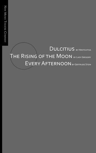 Dulcitius, The Rising of the Moon, and Every Afternoon A Trinity of Short Plays by Women