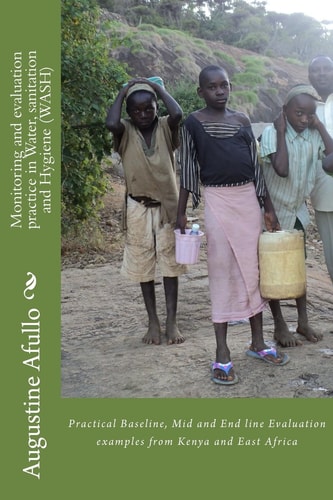 Monitoring and Evaluation Practice in Water, Sanitation and Hygiene (WASH) Practical Baseline, Mid and End Line Evaluation Examples from Kenya and East Africa