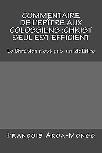 Commentaire de L'Epitre Aux Colossiens :Christ Seul Est Efficient Le Chretien N'est Pas Idolâtre
