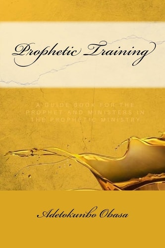 Prophetic Training A Guidebook for the Prophet and Ministers in the Prophetic Ministry