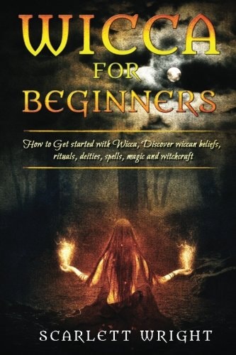 Wicca For Beginners How To Get Started With Wicca, Discover Wiccan Beliefs, Rituals, Deities, Spells, Magic And Witchcraft
