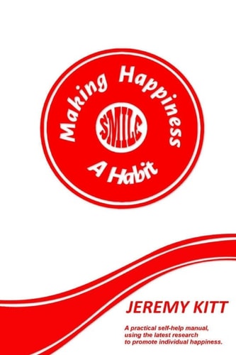 Making Happiness a Habit Lead a Happier and More Fulfilled Life. a Practical Self Help Manual Focusing on Individual Happiness and Happiness at Work. Develop a Positive Outlook, Boost Your Self Confidence and Increase Your Self Esteem. Based on the Latest