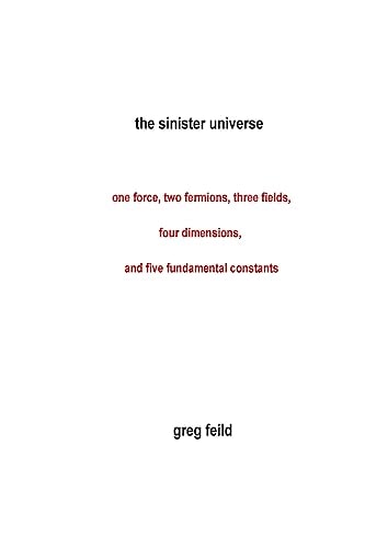 The Sinister Universe One Force, Two Fermions, Three Fields, Four Dimensions, and Five Fundamental Constants