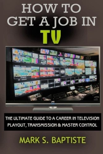 How to Get a Job in TV The ULTIMATE Guide to a Career in Television Playout, Transmission and Master Control