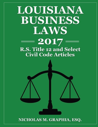 Louisiana Business Laws 2017 La R. S. Title 12 and Select Civil Code Articles