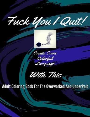 Fuck You I Quit! Adult Coloring Book For The Overworked And Underpaid