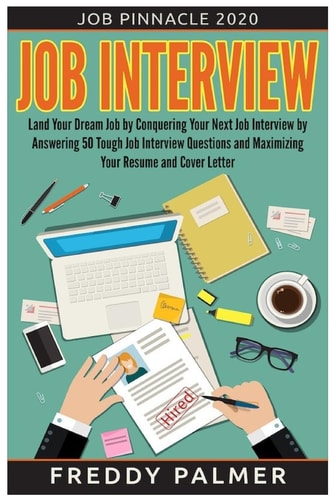 Job Interview: Land Your Dream Job by Conquering Your Next Job Interview by Answering 50 Tough Job Interview Questions and Maximizing Your Resume and Cover Letter Secrets to Unlock All the Right Answers During the Job Interview Process. Includes 50 Tough 