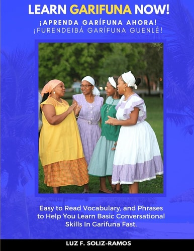 Learn Garifuna Now! Easy to Read Vocabulary, and Phrases to Help You Learn Basic Conversational Skills in Garifuna