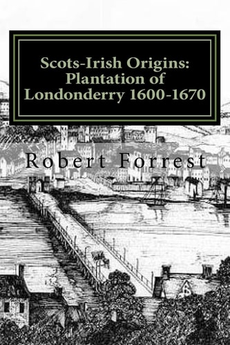 Scots-Irish Origins: Plantation of Londonderry 1600-1670 SCOTS-IRISH ORIGINS 1600-1800 A. D. GENEALOGICAL GLEANINGS of the SCOTS-IRISH PART TWO the PLANTATION of LONDONDERRY C. 1600-1670