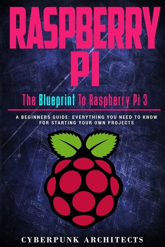 Raspberry Pi The Blueprint to Raspberry Pi 3: A Beginners Guide: Everything You Need to Know for Starting Your Own Projects
