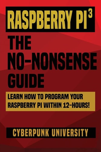 Raspberry Pi 3 The No-Nonsense Guide: Learn How To Program Your Raspberry Pi Within 12-Hours!